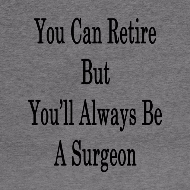 You Can Retire But You'll Always Be A Surgeon by supernova23